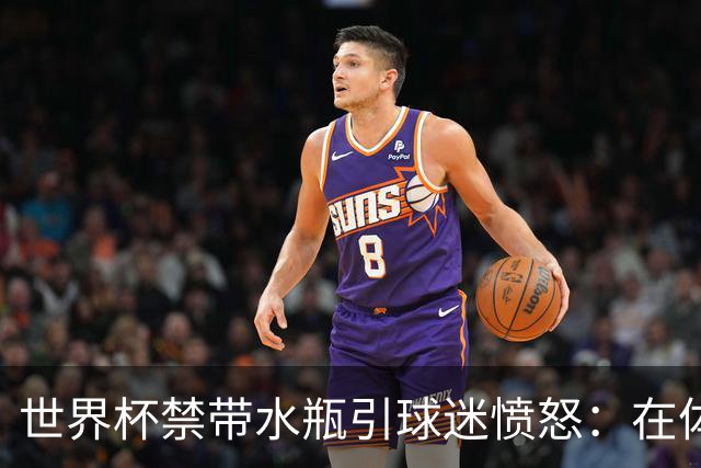 世界杯禁带水瓶引球迷愤怒：在体育场里买？难道更贵就更安全？