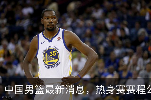 中国男篮最新消息，热身赛赛程公布 杨瀚森接受专访 余嘉豪继续租借