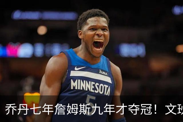 乔丹七年詹姆斯九年才夺冠！文班：这些人都不满足 我也如此！