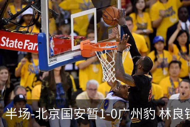 半场-北京国安暂1-0广州豹 林良铭破门+头球中柱 曹永竞献助攻