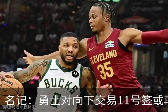 名记：勇士对向下交易11号签或再弄一个前20顺位选秀权持开放态度