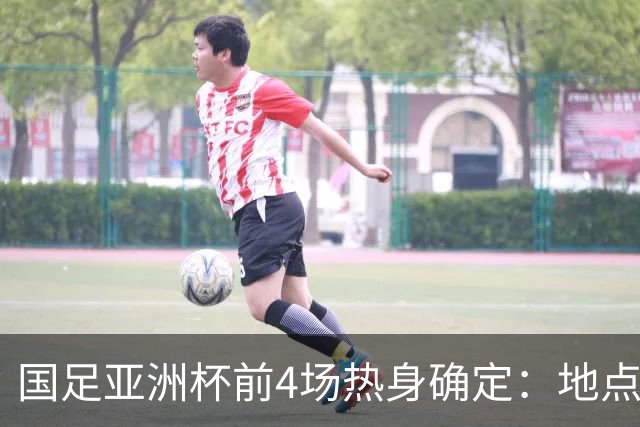 国足亚洲杯前4场热身确定：地点重庆 将战乌兹朝鲜塔吉克巴勒斯坦