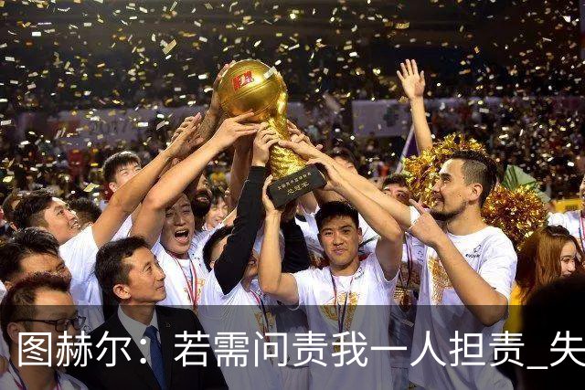 图赫尔：若需问责我一人担责 失利是“我们此刻的伤痕”