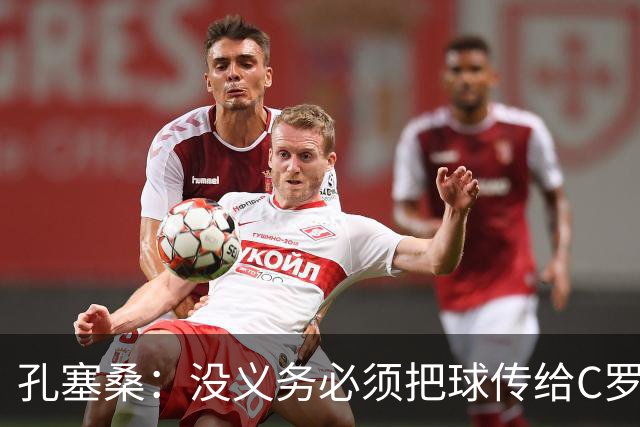 孔塞桑：没义务必须把球传给C罗 会传给位置更好的队友