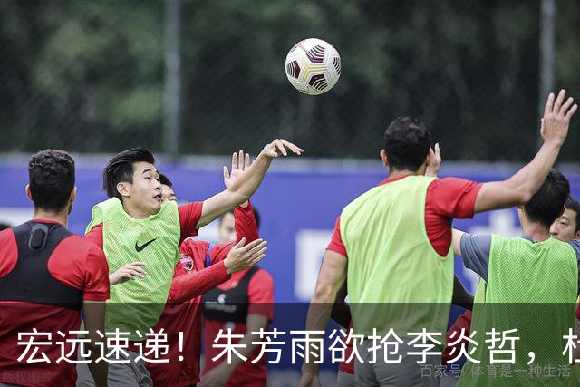 宏远速递！朱芳雨欲抢李炎哲，杜锋续约新消息，两新星入选国青