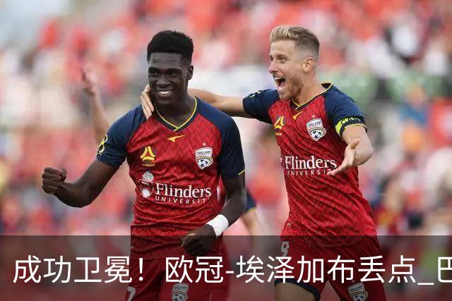 成功卫冕！欧冠-埃泽加布丢点 巴黎点球战总分5-4阿森纳夺冠