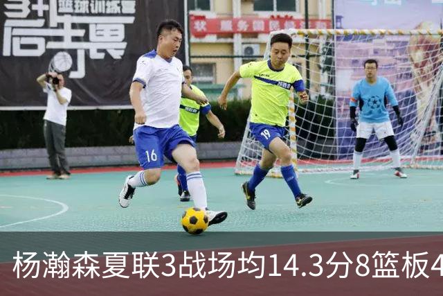 杨瀚森夏联3战场均14.3分8篮板4助攻 此前世预赛场均9.5分6板