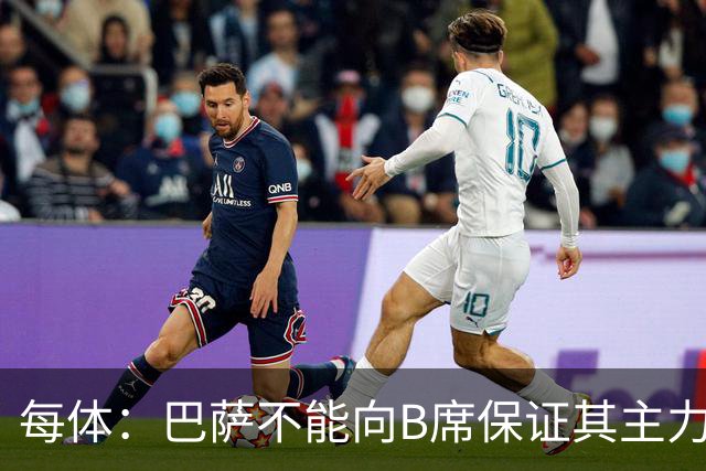 每体：巴萨不能向B席保证其主力位置，导致引入该球员失败