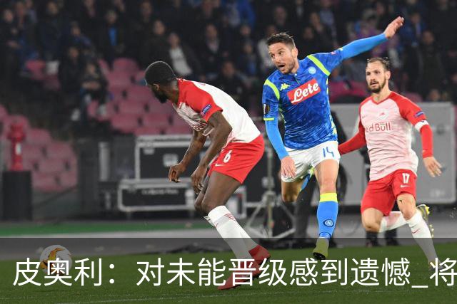 皮奥利：对未能晋级感到遗憾 将吸取教训专注联赛