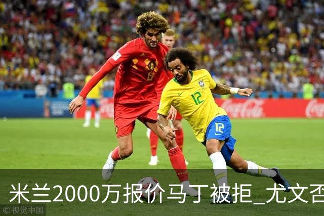 米兰2000万报价马丁被拒 尤文否认舍瓦利耶谈判 国米盯上罗梅罗