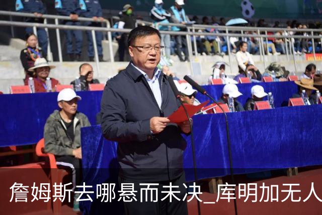 詹姆斯去哪悬而未决 库明加无人问津 火箭请来投篮怪医