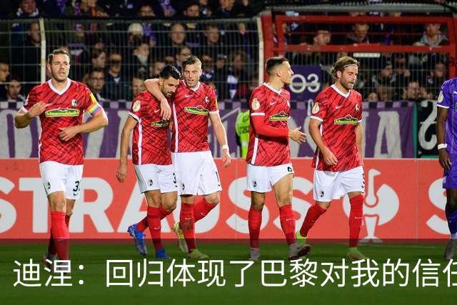迪涅：回归体现了巴黎对我的信任；我渴望赢得很多奖杯