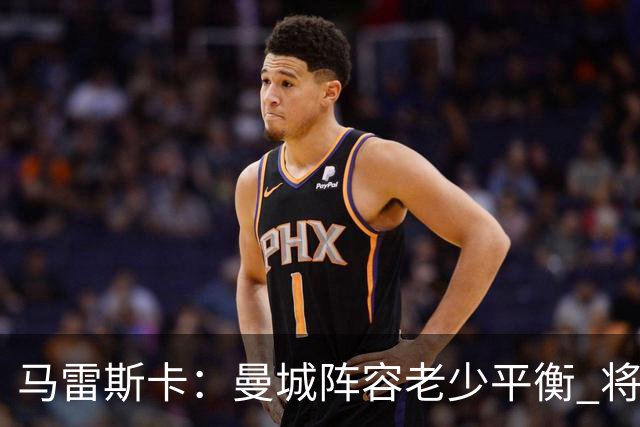 马雷斯卡：曼城阵容老少平衡 将延续瓜迪奥拉的美丽足球
