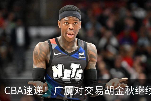 CBA速递！广厦对交易胡金秋继续持开放态度，深圳官宣三大外援，广东男篮报价比斯利，辽篮小外已有定数