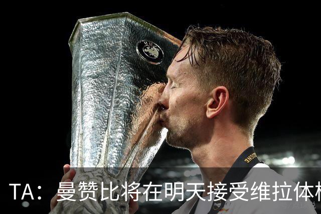 TA：曼赞比将在明天接受维拉体检 纽卡本想签下最终遭到截胡